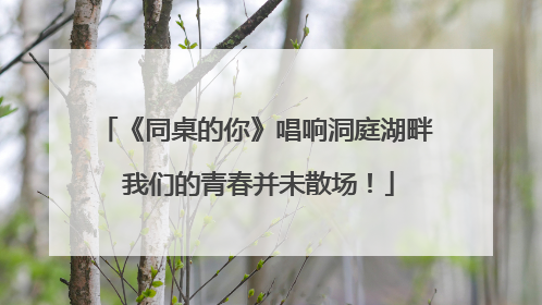 《同桌的你》唱响洞庭湖畔 我们的青春并未散场！