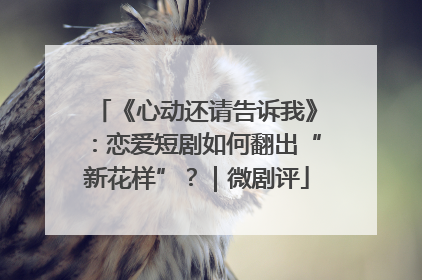《心动还请告诉我》：恋爱短剧如何翻出“新花样”？｜微剧评