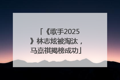 《歌手2025》林志炫被淘汰，马嘉祺揭榜成功