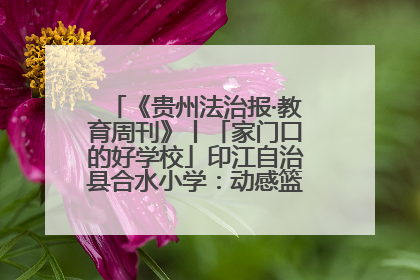 《贵州法治报·教育周刊》丨「家门口的好学校」印江自治县合水小学：动感篮球操 活力满校园