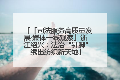 「司法服务高质量发展·媒体一线观察」浙江绍兴：法治“针脚”绣出纺织新天地