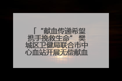 “献血传递希望 携手挽救生命” 樊城区卫健局联合市中心血站开展无偿献血科普公益活动