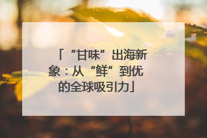 “甘味”出海新象：从“鲜”到优的全球吸引力