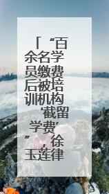 “百余名学员缴费后被培训机构‘截留学费’”，徐玉莲律师支招维权
