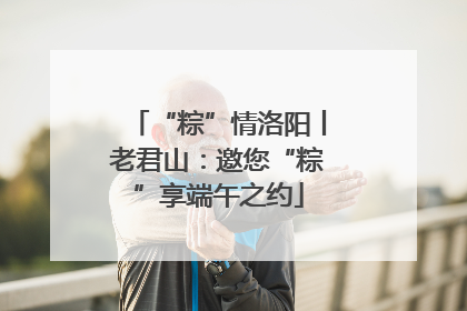 “粽”情洛阳丨老君山：邀您“粽”享端午之约
