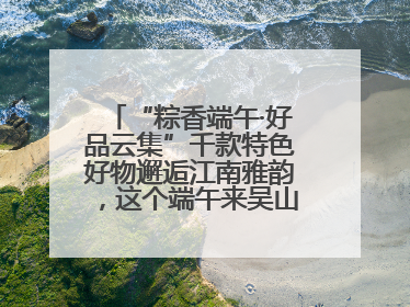 “粽香端午·好品云集”千款特色好物邂逅江南雅韵，这个端午来吴山广场解锁“浙里烟火气”