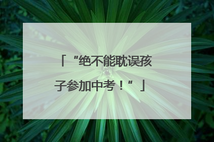 “绝不能耽误孩子参加中考！”