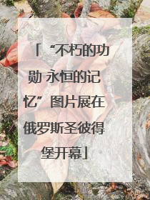 “不朽的功勋 永恒的记忆”图片展在俄罗斯圣彼得堡开幕