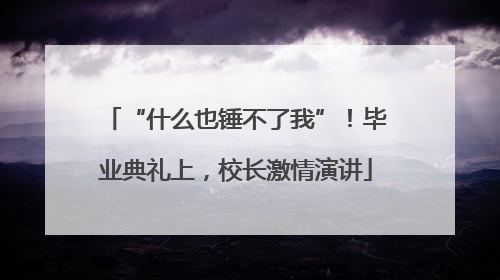 “什么也锤不了我”！毕业典礼上，校长激情演讲