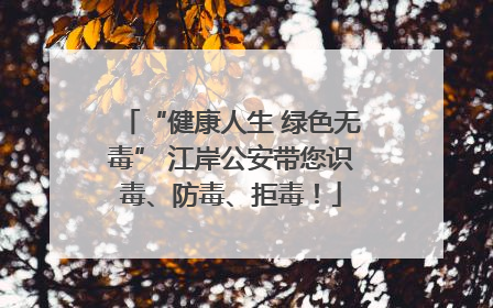 “健康人生 绿色无毒” 江岸公安带您识毒、防毒、拒毒！