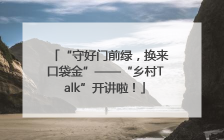 “守好门前绿，换来口袋金”——“乡村Talk”开讲啦！