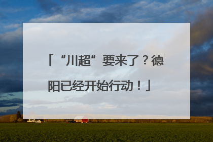 “川超”要来了？德阳已经开始行动！