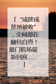 “成筐成筐地被收”，全网都在翻包自查！厦门机场最新回应……