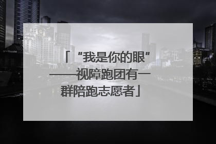 “我是你的眼”——视障跑团有一群陪跑志愿者