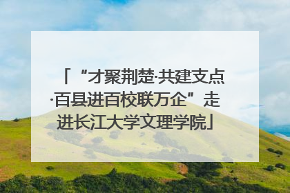 “才聚荆楚·共建支点·百县进百校联万企”走进长江大学文理学院