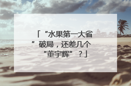 “水果第一大省”破局，还差几个“董宇辉”？