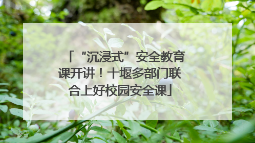 “沉浸式”安全教育课开讲！十堰多部门联合上好校园安全课