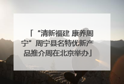 “清新福建 康养周宁”周宁县名特优新产品推介周在北京举办