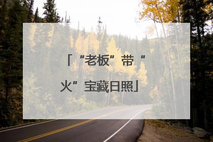“老板”带“火”宝藏日照