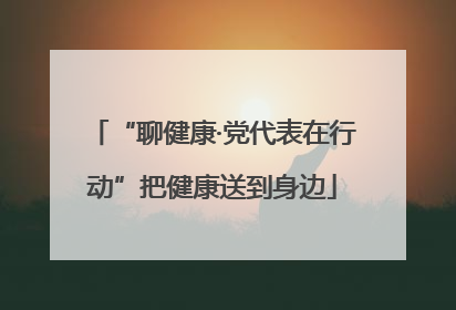 “聊健康·党代表在行动”把健康送到身边