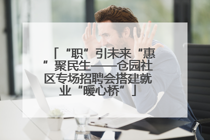 “职”引未来“惠”聚民生——仓园社区专场招聘会搭建就业“暖心桥”