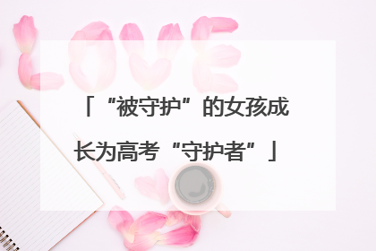 “被守护”的女孩成长为高考“守护者”