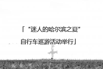 “迷人的哈尔滨之夏”自行车巡游活动举行