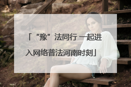 “豫”法同行 一起进入网络普法河南时刻
