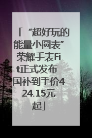 “超好玩的能量小圆表”荣耀手表Fit正式发布 国补到手价424.15元起