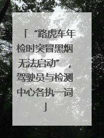 “路虎车年检时突冒黑烟无法启动”，驾驶员与检测中心各执一词