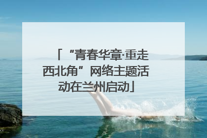 “青春华章·重走西北角”网络主题活动在兰州启动