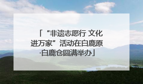“非遗志愿行 文化进万家”活动在白鹿原·白鹿仓圆满举办