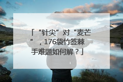 “针尖”对“麦芒”，176袋竹签棘手难题如何解？