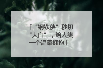 “钢铁侠”秒切“大白”，给人类一个温柔拥抱