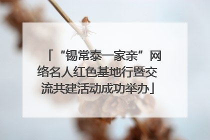 “锡常泰一家亲”网络名人红色基地行暨交流共建活动成功举办