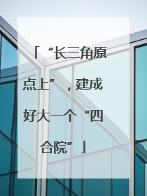 “长三角原点上”，建成好大一个“四合院”