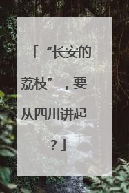 “长安的荔枝”，要从四川讲起？