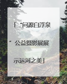 “问源白浮泉”公益摄影展展示运河之美