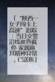 “陕西一女子闯卡上高速”追踪：当日交警沿线巡查截停 家属称其精神异常，已送医
