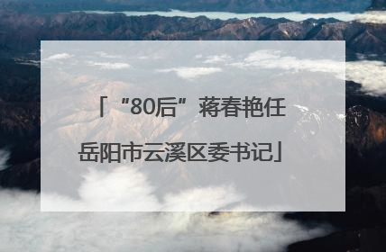 “80后”蒋春艳任岳阳市云溪区委书记