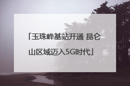 玉珠峰基站开通 昆仑山区域迈入5G时代