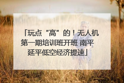 玩点“高”的！无人机第一期培训班开班 南平延平低空经济提速