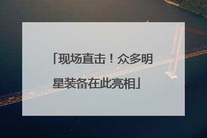 现场直击！众多明星装备在此亮相