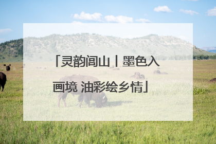 灵韵闾山丨墨色入画境 油彩绘乡情