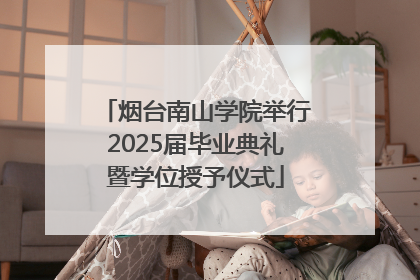 烟台南山学院举行2025届毕业典礼暨学位授予仪式