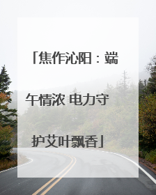 焦作沁阳：端午情浓 电力守护艾叶飘香