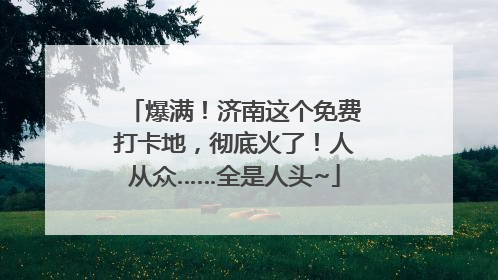 爆满！济南这个免费打卡地，彻底火了！人从众……全是人头~