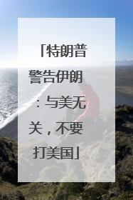特朗普警告伊朗：与美无关，不要打美国