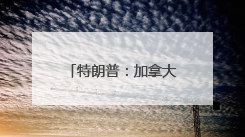 特朗普：加拿大可免费用“金穹”，但有个条件