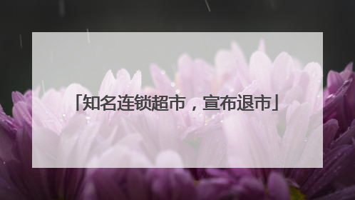 知名连锁超市，宣布退市